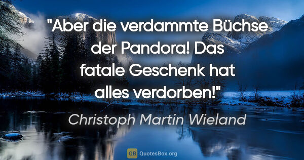 Christoph Martin Wieland Zitat: "Aber die verdammte Büchse der Pandora!
Das fatale Geschenk hat..."