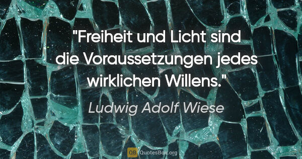 Ludwig Adolf Wiese Zitat: "Freiheit und Licht sind die Voraussetzungen jedes wirklichen..."