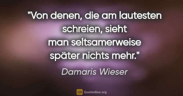 Damaris Wieser Zitat: "Von denen, die am lautesten schreien, sieht man seltsamerweise..."