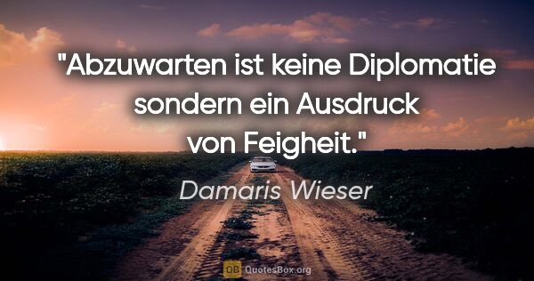 Damaris Wieser Zitat: "Abzuwarten ist keine Diplomatie sondern ein Ausdruck von..."