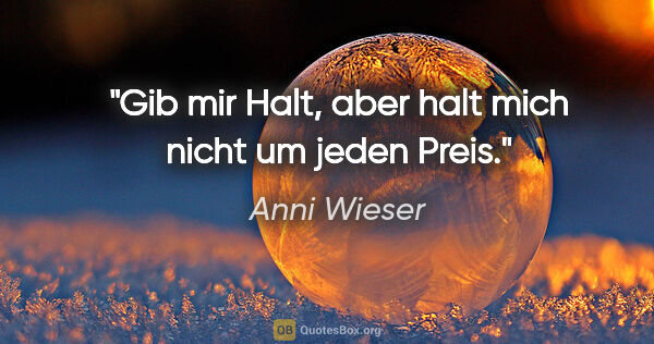 Anni Wieser Zitat: "Gib mir Halt, aber halt mich nicht um jeden Preis."