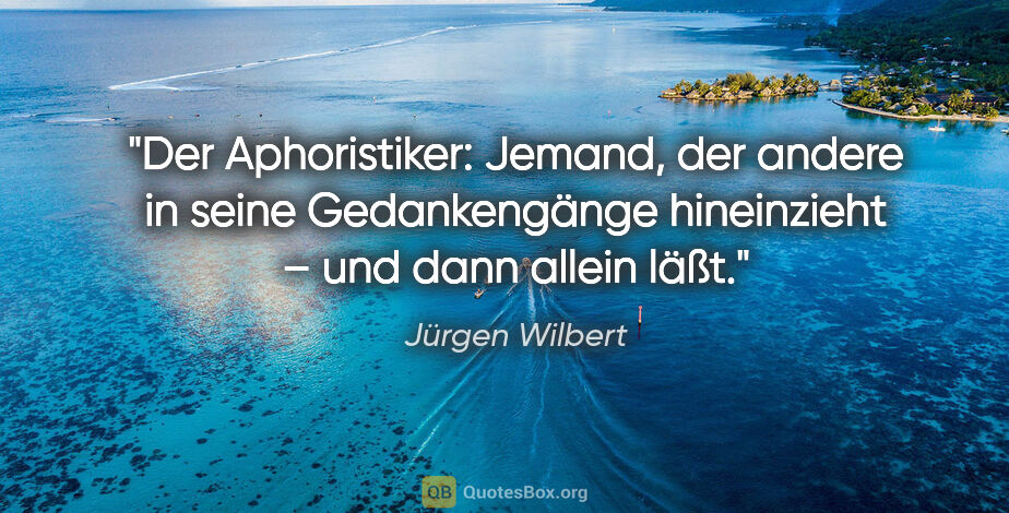 Jürgen Wilbert Zitat: "Der Aphoristiker: Jemand, der andere in seine Gedankengänge..."