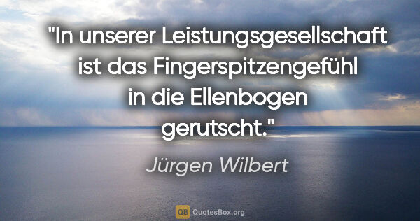 Jürgen Wilbert Zitat: "In unserer Leistungsgesellschaft ist das
Fingerspitzengefühl..."