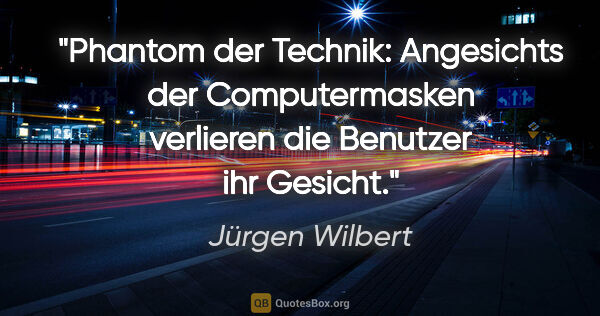 Jürgen Wilbert Zitat: "Phantom der Technik: Angesichts der Computermasken verlieren..."