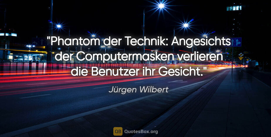 Jürgen Wilbert Zitat: "Phantom der Technik: Angesichts der Computermasken verlieren..."