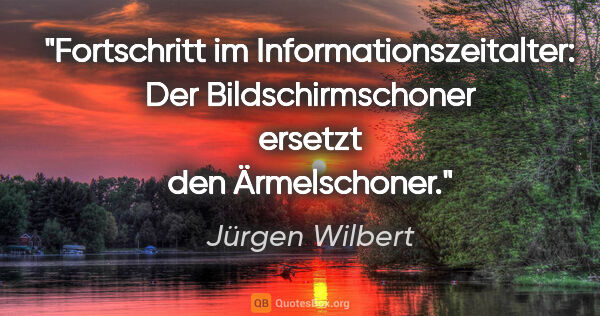 Jürgen Wilbert Zitat: "Fortschritt im Informationszeitalter: Der Bildschirmschoner..."