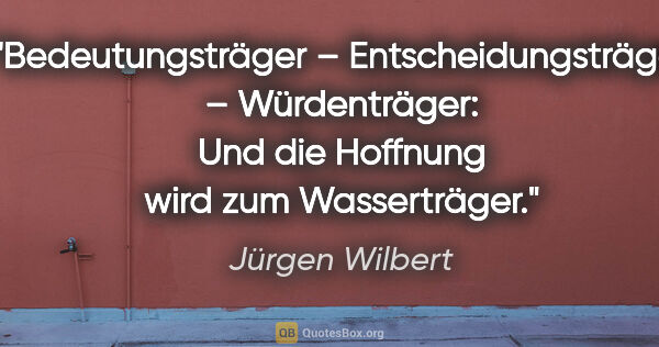 Jürgen Wilbert Zitat: "Bedeutungsträger – Entscheidungsträger – Würdenträger: Und die..."
