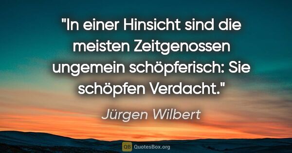 Jürgen Wilbert Zitat: "In einer Hinsicht sind die meisten Zeitgenossen ungemein..."