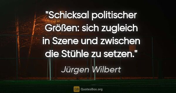 Jürgen Wilbert Zitat: "Schicksal politischer Größen: sich zugleich in Szene und..."