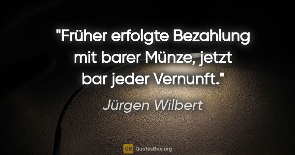 Jürgen Wilbert Zitat: "Früher erfolgte Bezahlung mit barer Münze, jetzt bar jeder..."