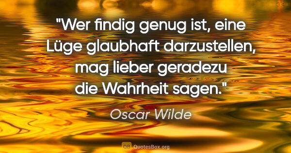 Oscar Wilde Zitat: "Wer findig genug ist, eine Lüge glaubhaft darzustellen,
mag..."