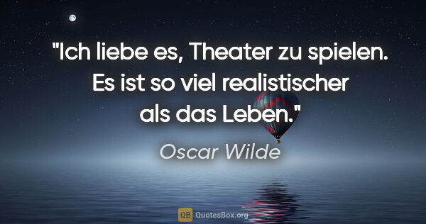 Oscar Wilde Zitat: "Ich liebe es, Theater zu spielen. Es ist so viel realistischer..."