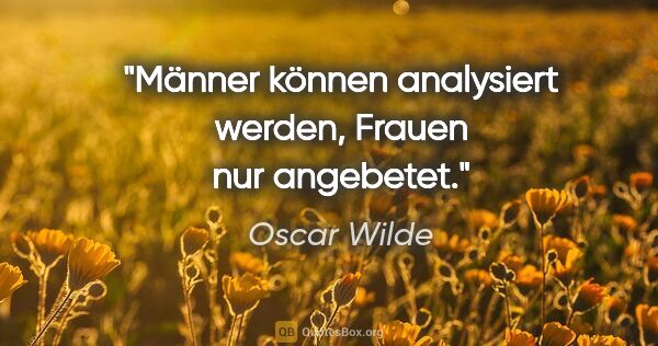 Oscar Wilde Zitat: "Männer können analysiert werden, Frauen nur angebetet."