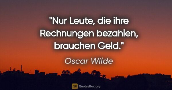 Oscar Wilde Zitat: "Nur Leute, die ihre Rechnungen bezahlen, brauchen Geld."