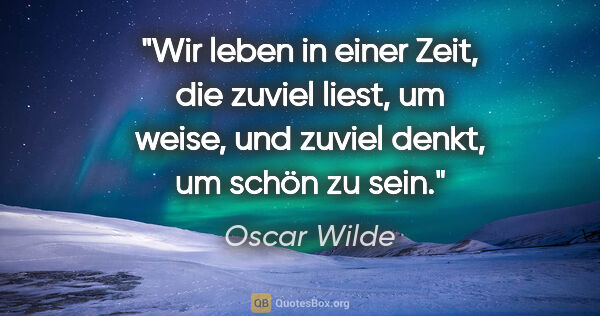 Oscar Wilde Zitat: "Wir leben in einer Zeit, die zuviel liest, um weise, und..."