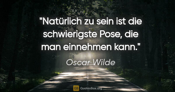 Oscar Wilde Zitat: "Natürlich zu sein ist die schwierigste Pose, die man einnehmen..."