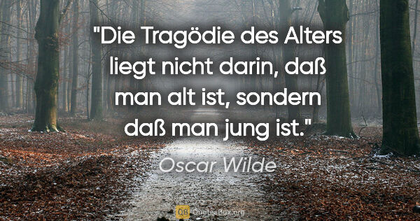 Oscar Wilde Zitat: "Die Tragödie des Alters liegt nicht darin, daß man alt ist,..."