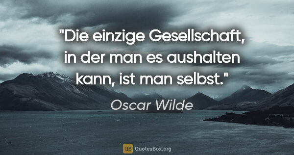 Oscar Wilde Zitat: "Die einzige Gesellschaft, in der man es aushalten kann, ist..."