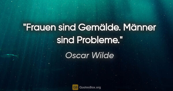 Oscar Wilde Zitat: "Frauen sind Gemälde. Männer sind Probleme."