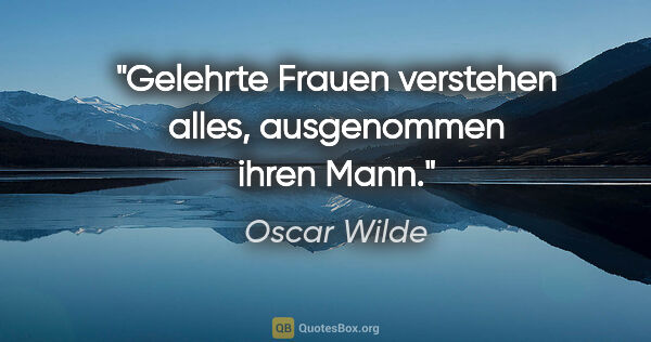 Oscar Wilde Zitat: "Gelehrte Frauen verstehen alles, ausgenommen ihren Mann."