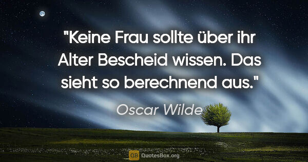 Oscar Wilde Zitat: "Keine Frau sollte über ihr Alter Bescheid wissen.
Das sieht so..."