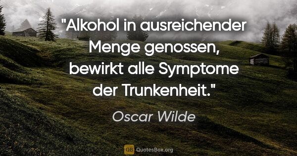 Oscar Wilde Zitat: "Alkohol in ausreichender Menge genossen, bewirkt alle Symptome..."