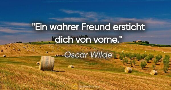 Oscar Wilde Zitat: "Ein wahrer Freund ersticht dich von vorne."