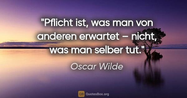 Oscar Wilde Zitat: "Pflicht ist, was man von anderen erwartet –
nicht, was man..."
