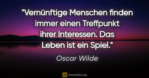 Oscar Wilde Zitat: "Vernünftige Menschen finden immer einen Treffpunkt ihrer..."