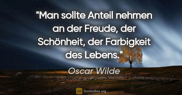 Oscar Wilde Zitat: "Man sollte Anteil nehmen an der Freude, der Schönheit, der..."