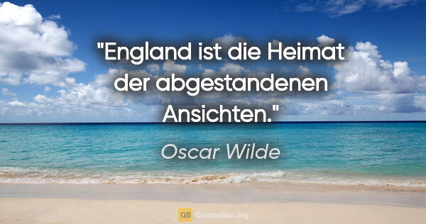 Oscar Wilde Zitat: "England ist die Heimat der abgestandenen Ansichten."