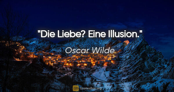 Oscar Wilde Zitat: ""Die Liebe?"

"Eine Illusion.""