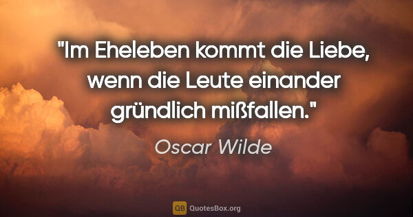 Oscar Wilde Zitat: "Im Eheleben kommt die Liebe, wenn die Leute einander gründlich..."