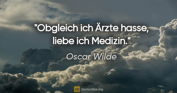 Oscar Wilde Zitat: "Obgleich ich Ärzte hasse, liebe ich Medizin."