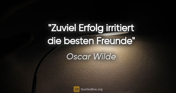 Oscar Wilde Zitat: "Zuviel Erfolg irritiert die besten Freunde"
