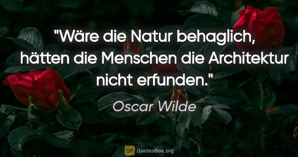Oscar Wilde Zitat: "Wäre die Natur behaglich, hätten die Menschen die Architektur..."