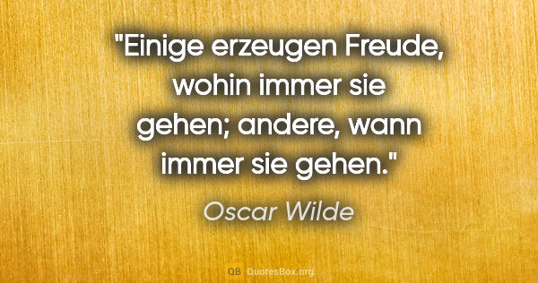 Oscar Wilde Zitat: "Einige erzeugen Freude, wohin immer sie gehen;

andere, wann..."