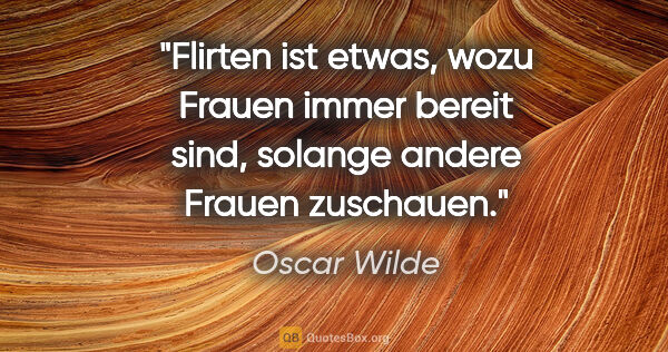 Oscar Wilde Zitat: "Flirten ist etwas, wozu Frauen immer bereit sind, solange..."
