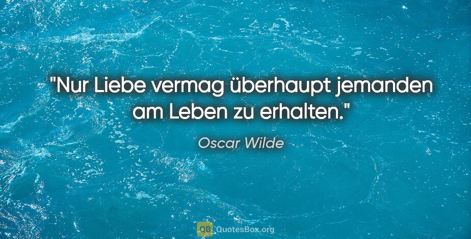 Oscar Wilde Zitat: "Nur Liebe vermag überhaupt jemanden am Leben zu erhalten."