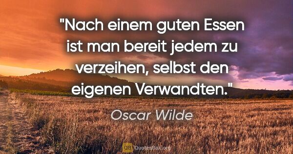 Oscar Wilde Zitat: "Nach einem guten Essen ist man bereit jedem zu verzeihen,..."