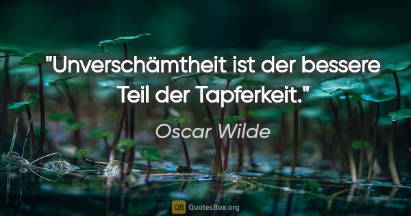 Oscar Wilde Zitat: "Unverschämtheit ist der bessere Teil der Tapferkeit."