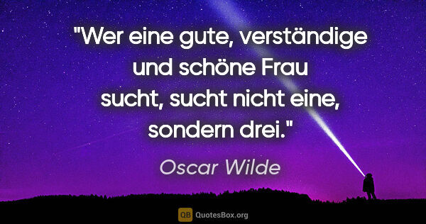 Oscar Wilde Zitat: "Wer eine gute, verständige und schöne Frau sucht, sucht nicht..."