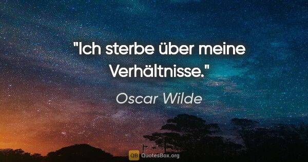 Oscar Wilde Zitat: "Ich sterbe über meine Verhältnisse."