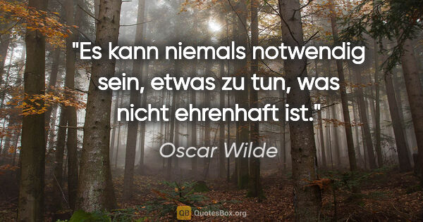 Oscar Wilde Zitat: "Es kann niemals notwendig sein, etwas zu tun, was nicht..."
