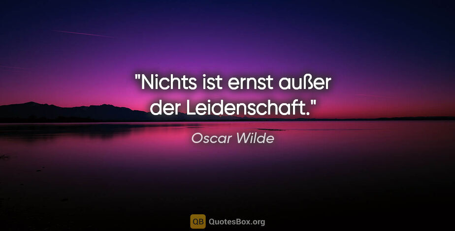 Oscar Wilde Zitat: "Nichts ist ernst außer der Leidenschaft."