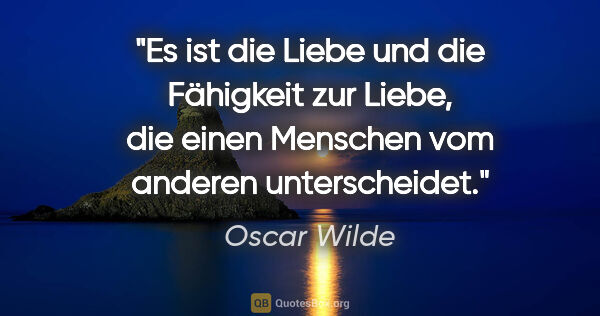 Oscar Wilde Zitat: "Es ist die Liebe und die Fähigkeit zur Liebe, die einen..."