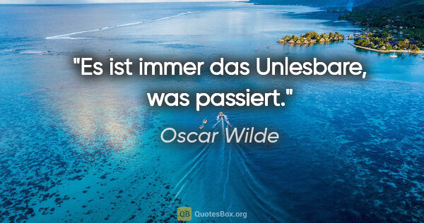Oscar Wilde Zitat: "Es ist immer das "Unlesbare", was passiert."