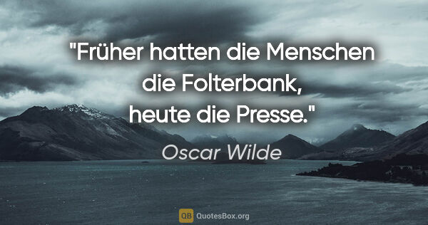 Oscar Wilde Zitat: "Früher hatten die Menschen die Folterbank, heute die Presse."