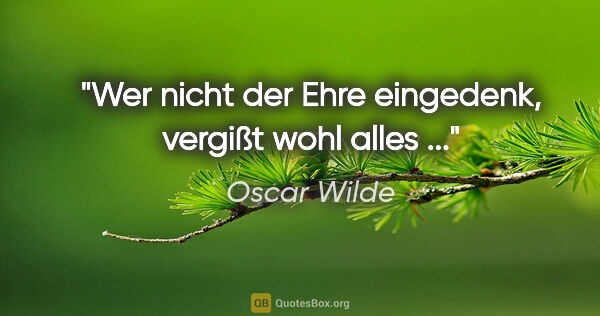 Oscar Wilde Zitat: "Wer nicht der Ehre eingedenk, vergißt wohl alles ..."