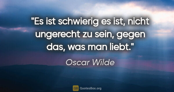Oscar Wilde Zitat: "Es ist schwierig es ist, nicht ungerecht zu sein, gegen das,..."